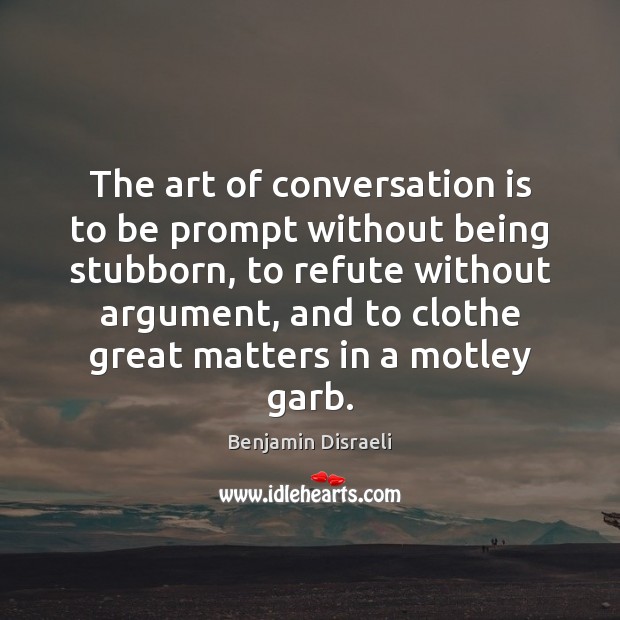 The art of conversation is to be prompt without being stubborn, to Image