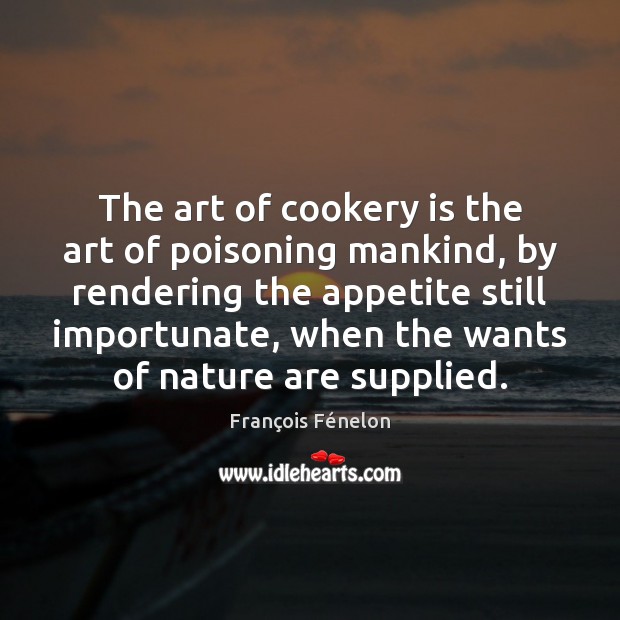 The art of cookery is the art of poisoning mankind, by rendering François Fénelon Picture Quote