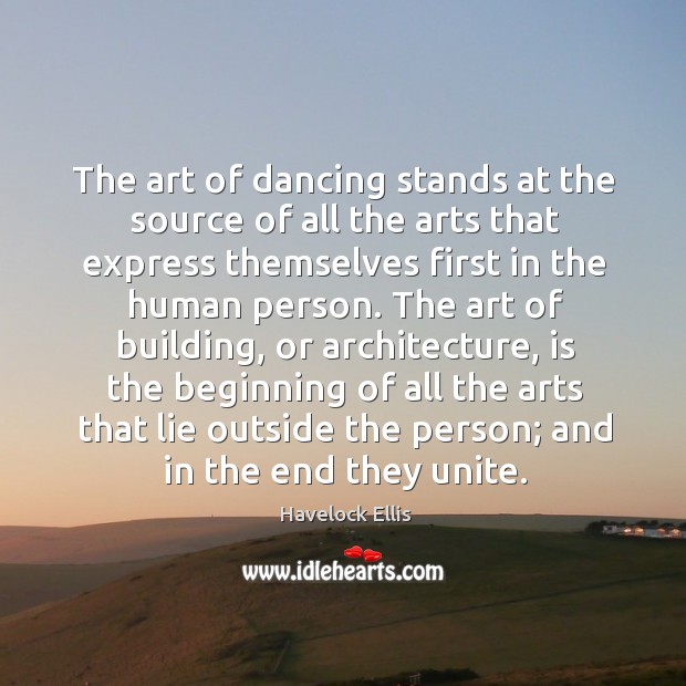 The art of dancing stands at the source of all the arts that express themselves first in the human person. Havelock Ellis Picture Quote