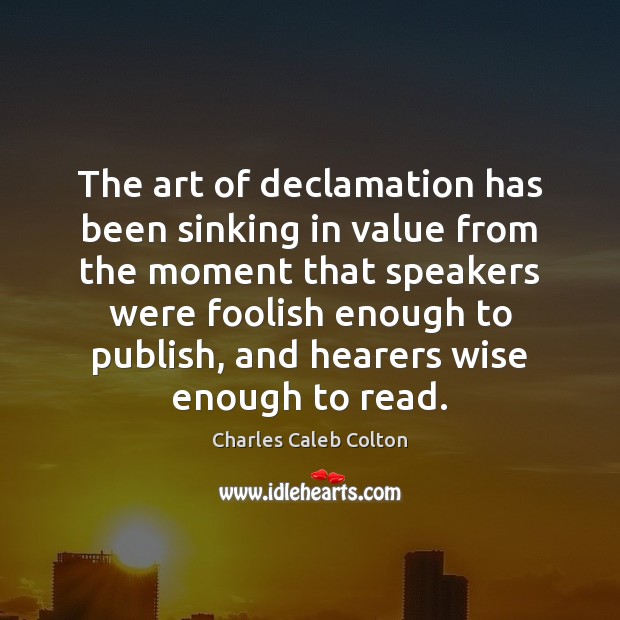 The art of declamation has been sinking in value from the moment Charles Caleb Colton Picture Quote