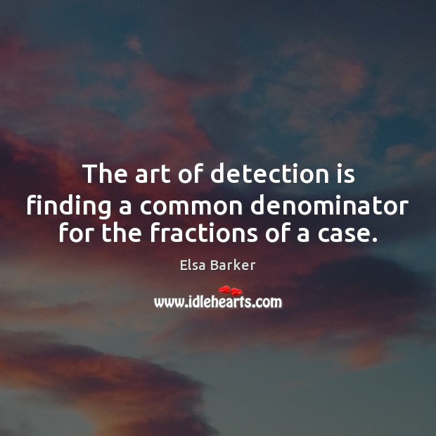 The art of detection is finding a common denominator for the fractions of a case. Elsa Barker Picture Quote