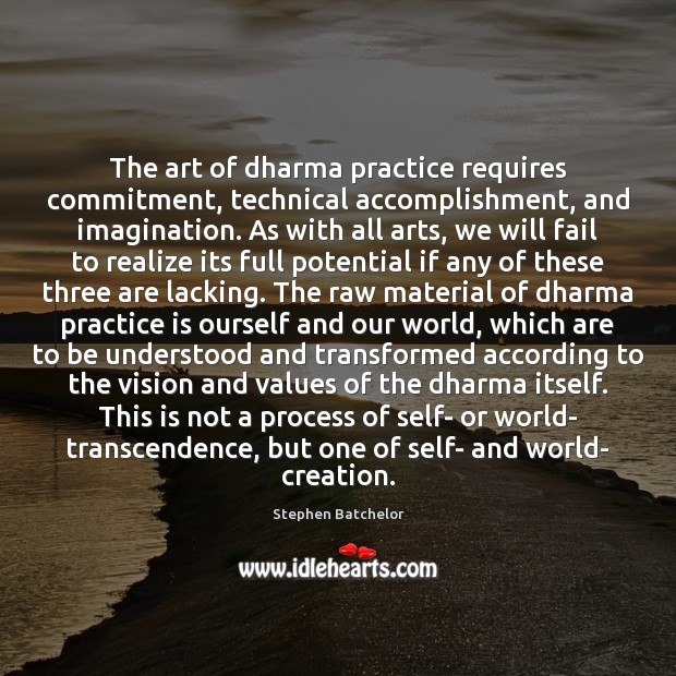 The art of dharma practice requires commitment, technical accomplishment, and imagination. As Stephen Batchelor Picture Quote