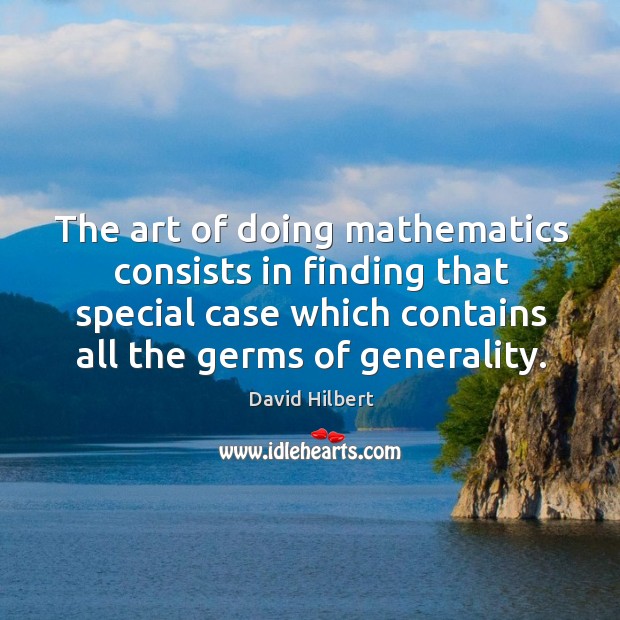 The art of doing mathematics consists in finding that special case which contains all the germs of generality. David Hilbert Picture Quote