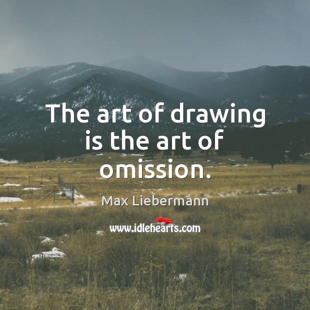The art of drawing is the art of omission. Max Liebermann Picture Quote