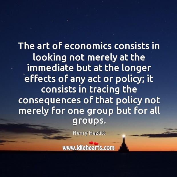 The art of economics consists in looking not merely at the immediate Image