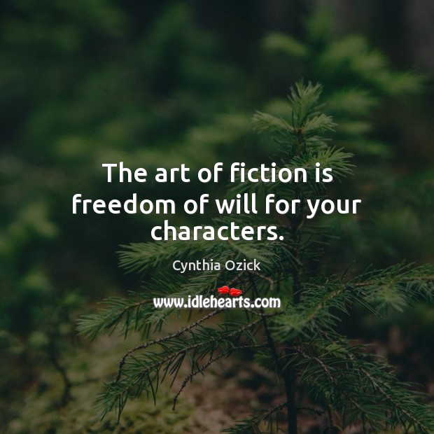 The art of fiction is freedom of will for your characters. Cynthia Ozick Picture Quote