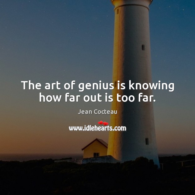 The art of genius is knowing how far out is too far. Jean Cocteau Picture Quote
