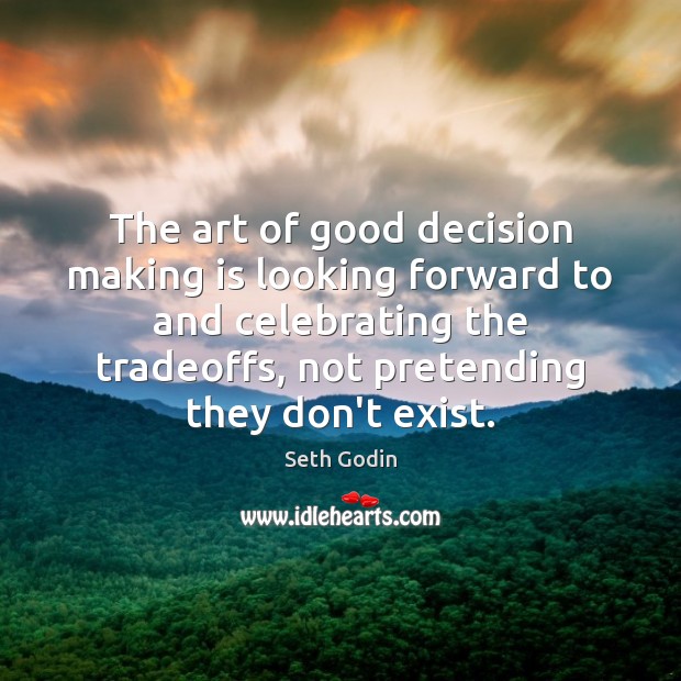 The art of good decision making is looking forward to and celebrating Seth Godin Picture Quote