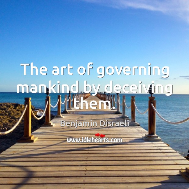 The art of governing mankind by deceiving them. Benjamin Disraeli Picture Quote