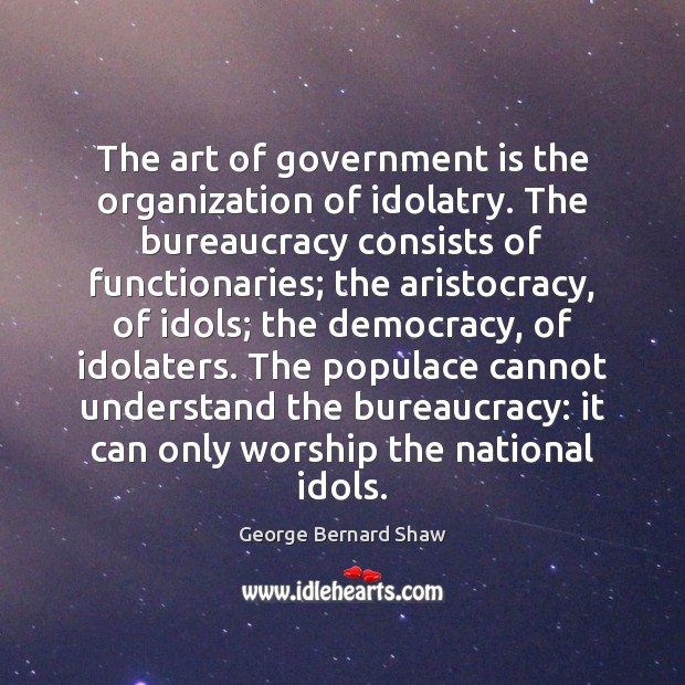 The art of government is the organization of idolatry. The bureaucracy consists Image