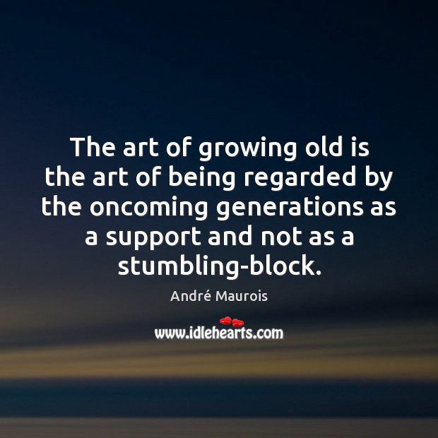 The art of growing old is the art of being regarded by André Maurois Picture Quote