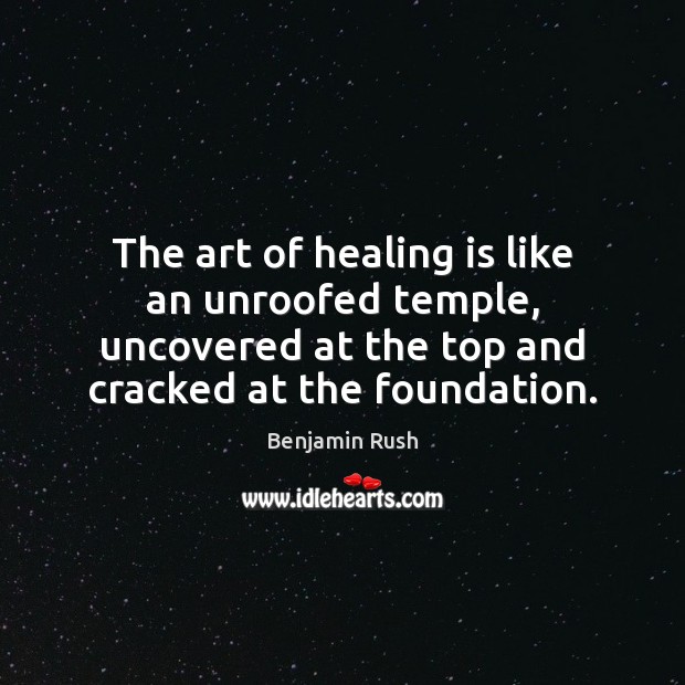 The art of healing is like an unroofed temple, uncovered at the Benjamin Rush Picture Quote