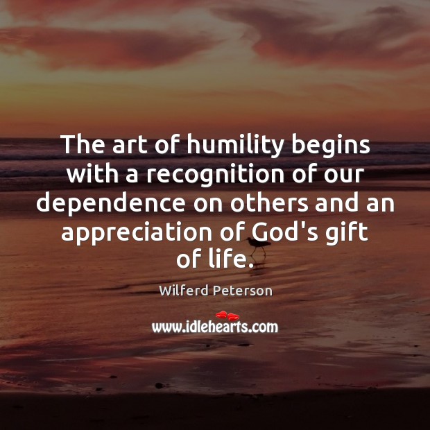The art of humility begins with a recognition of our dependence on Wilferd Peterson Picture Quote