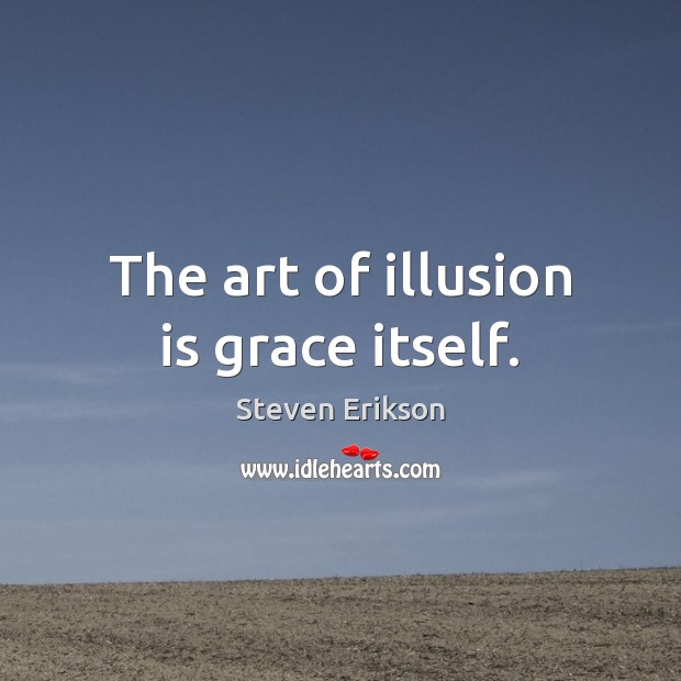 The art of illusion is grace itself. Steven Erikson Picture Quote