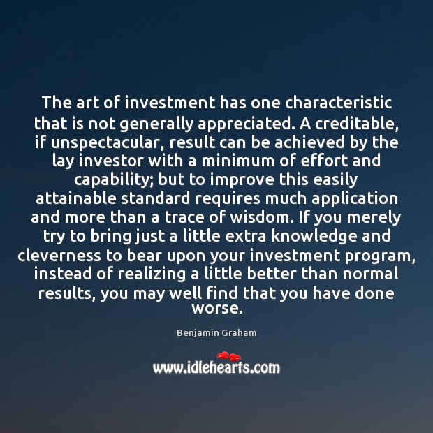 The art of investment has one characteristic that is not generally appreciated. Benjamin Graham Picture Quote