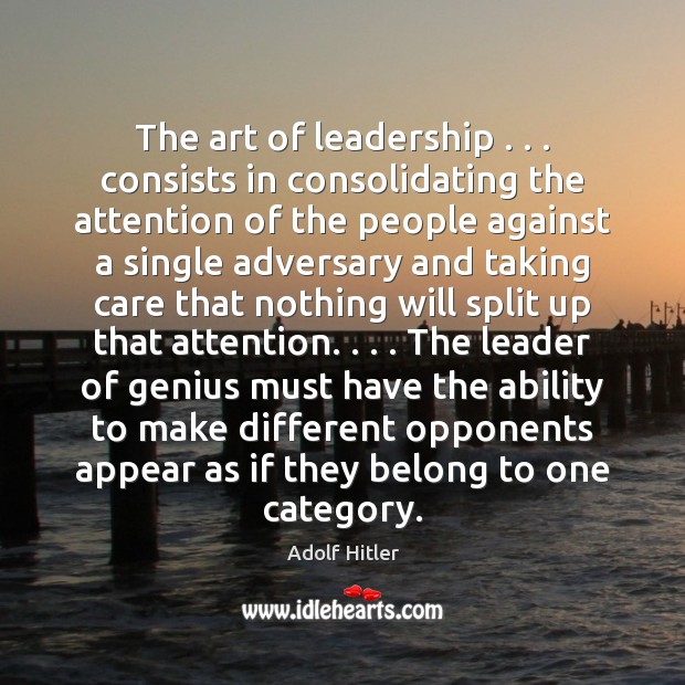 The art of leadership . . . consists in consolidating the attention of the people Adolf Hitler Picture Quote