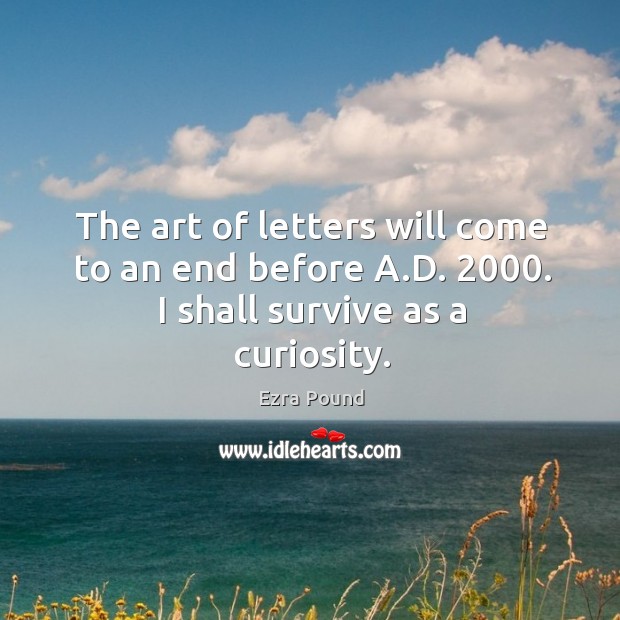The art of letters will come to an end before a.d. 2000. I shall survive as a curiosity. Image