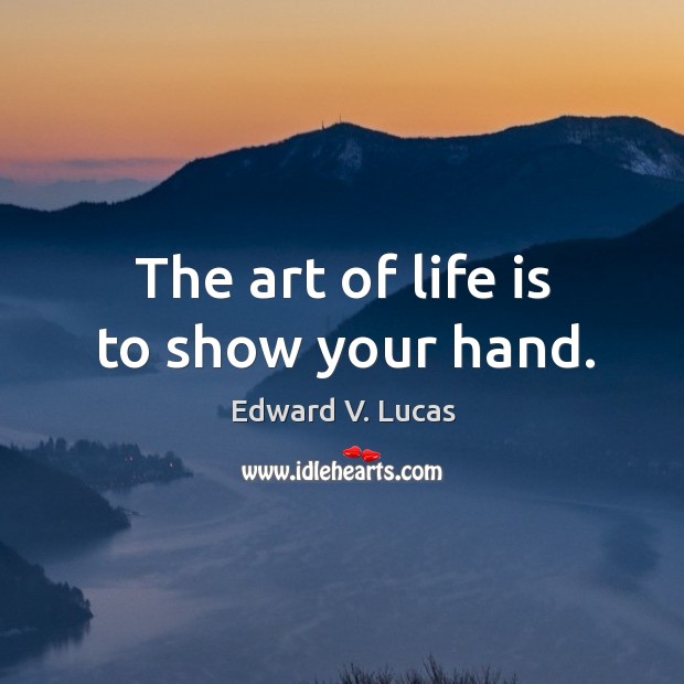 The art of life is to show your hand. Edward V. Lucas Picture Quote