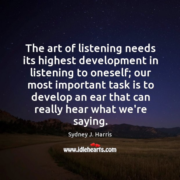 The art of listening needs its highest development in listening to oneself; Sydney J. Harris Picture Quote