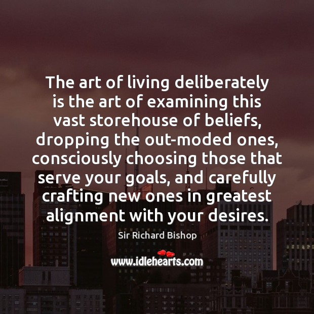 The art of living deliberately is the art of examining this vast Sir Richard Bishop Picture Quote