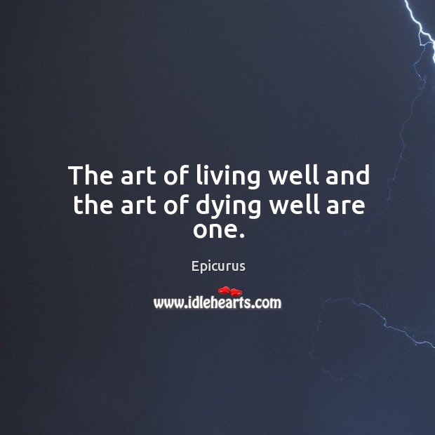The art of living well and the art of dying well are one. Epicurus Picture Quote
