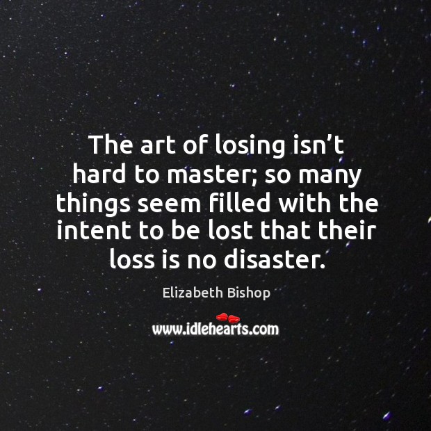 The art of losing isn’t hard to master; so many things seem filled with Elizabeth Bishop Picture Quote