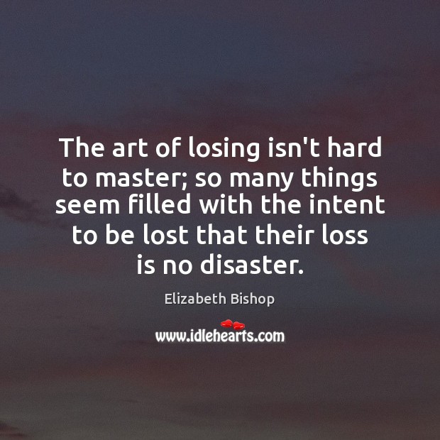 The art of losing isn’t hard to master; so many things seem Elizabeth Bishop Picture Quote