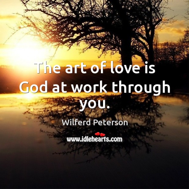 The art of love is God at work through you. Wilferd Peterson Picture Quote