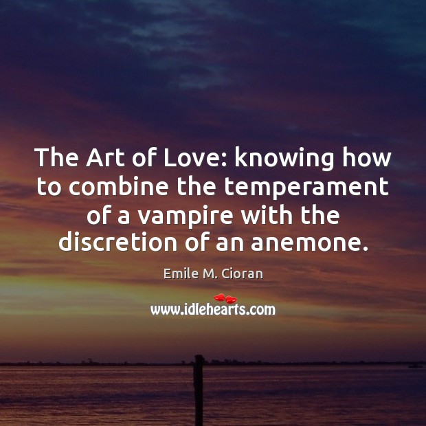 The Art of Love: knowing how to combine the temperament of a Emile M. Cioran Picture Quote