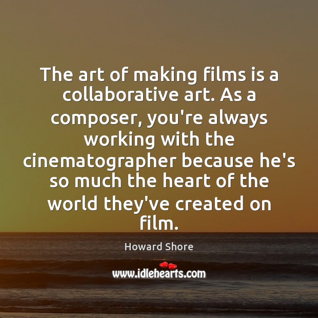 The art of making films is a collaborative art. As a composer, Howard Shore Picture Quote