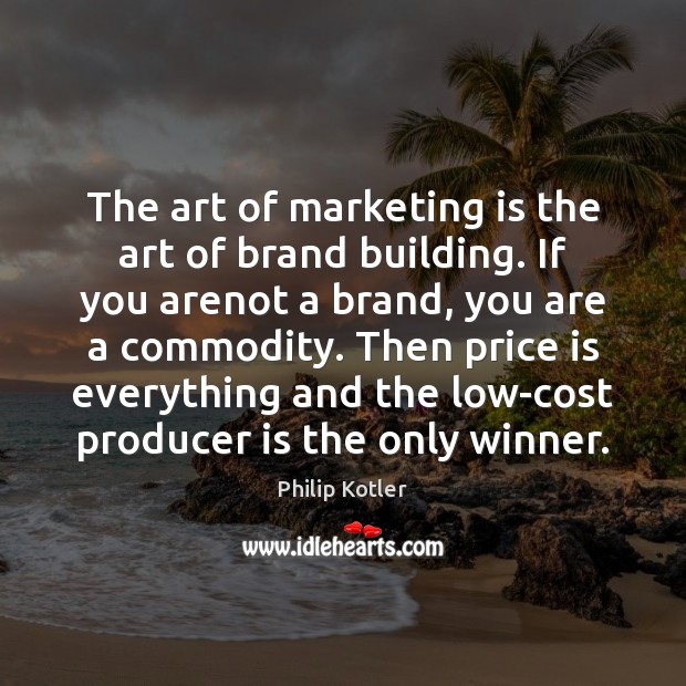 The art of marketing is the art of brand building. If you 