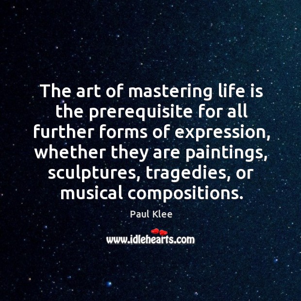 The art of mastering life is the prerequisite for all further forms of expression Paul Klee Picture Quote