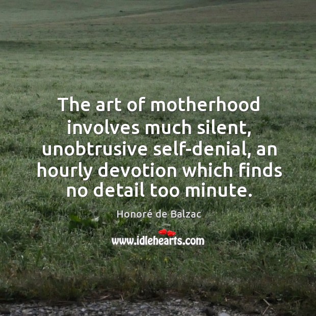 The art of motherhood involves much silent, unobtrusive self-denial, an hourly devotion Honoré de Balzac Picture Quote