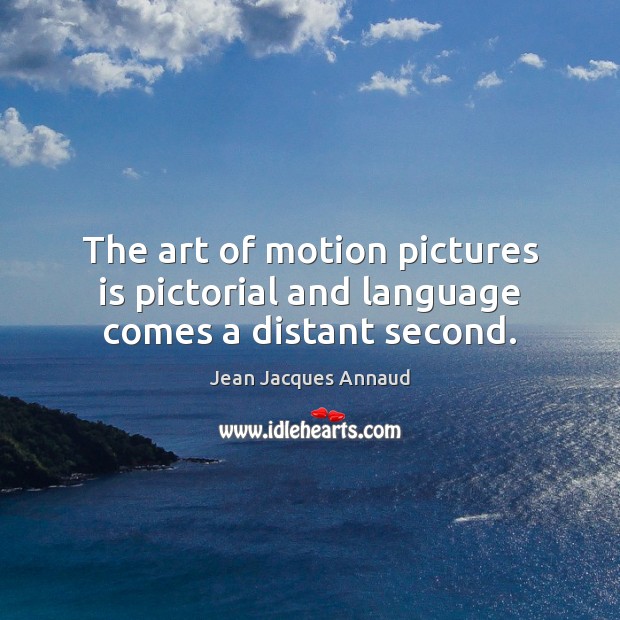 The art of motion pictures is pictorial and language comes a distant second. Jean Jacques Annaud Picture Quote