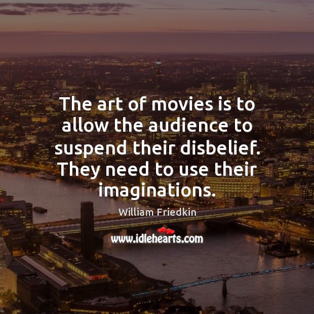 The art of movies is to allow the audience to suspend their William Friedkin Picture Quote