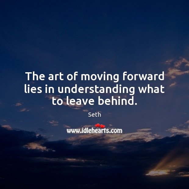 The art of moving forward lies in understanding what to leave behind. Seth Picture Quote