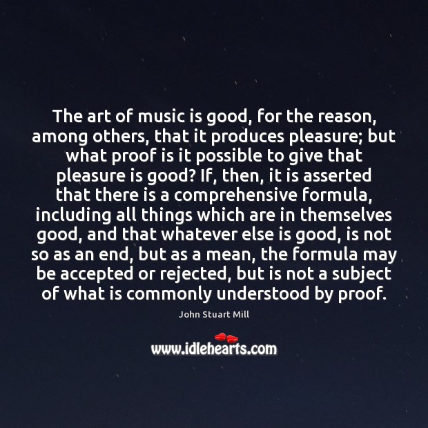 The art of music is good, for the reason, among others, that John Stuart Mill Picture Quote