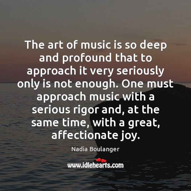 The art of music is so deep and profound that to approach Nadia Boulanger Picture Quote
