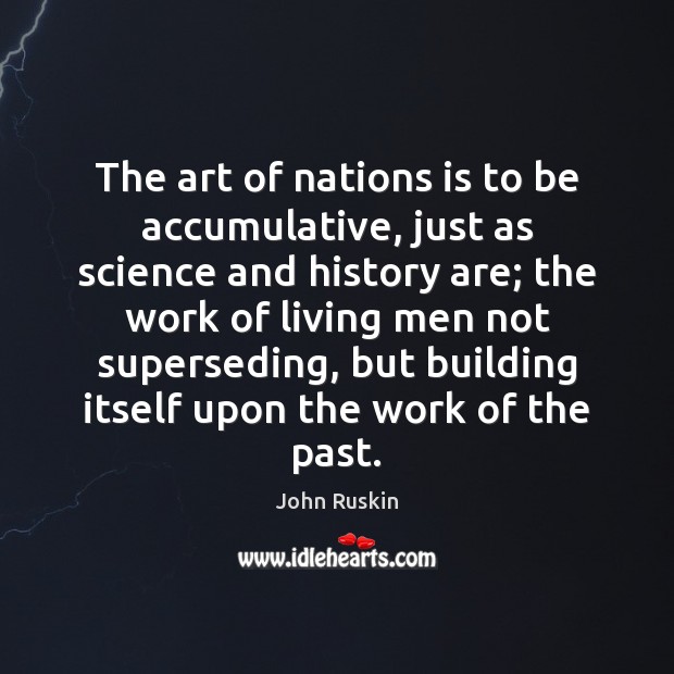 The art of nations is to be accumulative, just as science and John Ruskin Picture Quote