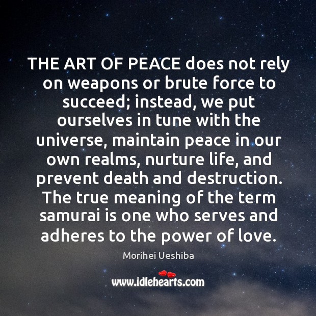THE ART OF PEACE does not rely on weapons or brute force Morihei Ueshiba Picture Quote