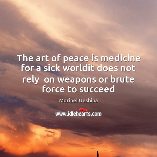 The art of peace is medicine for a sick worldit does not Morihei Ueshiba Picture Quote
