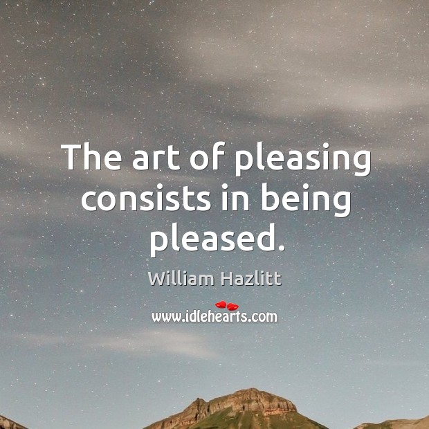 The art of pleasing consists in being pleased. Image