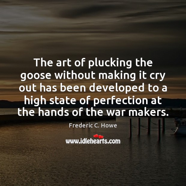 The art of plucking the goose without making it cry out has Frederic C. Howe Picture Quote