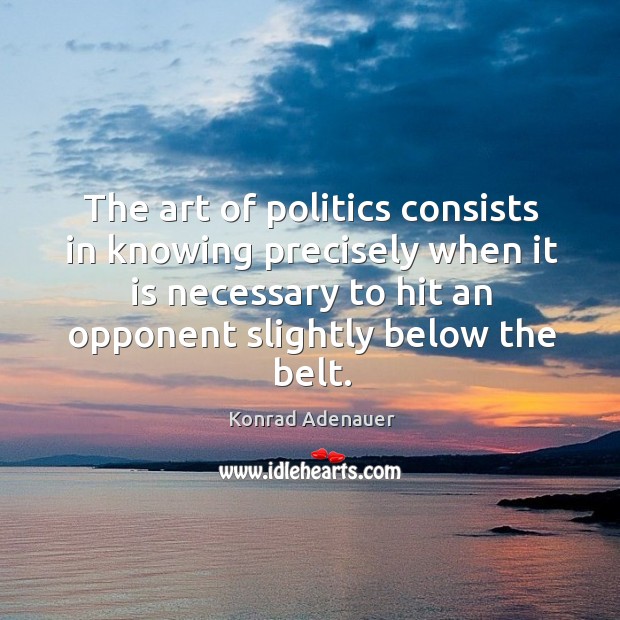 The art of politics consists in knowing precisely when it is necessary to hit an Konrad Adenauer Picture Quote