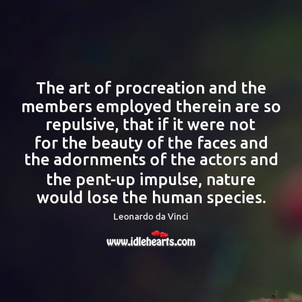 The art of procreation and the members employed therein are so repulsive, Leonardo da Vinci Picture Quote