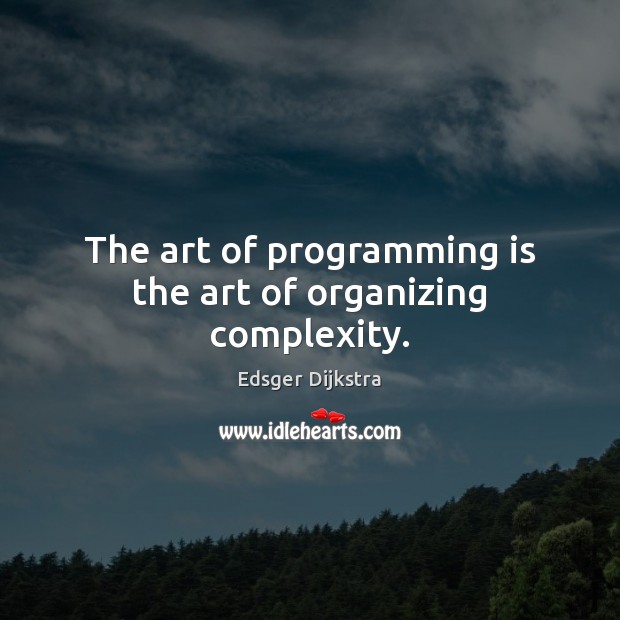The art of programming is the art of organizing complexity. Edsger Dijkstra Picture Quote