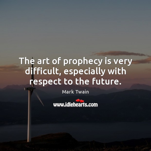 The art of prophecy is very difficult, especially with respect to the future. Mark Twain Picture Quote