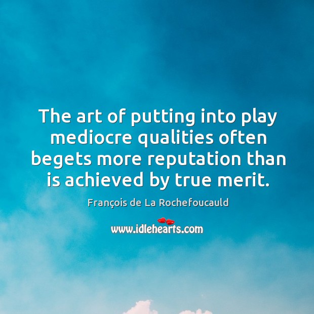The art of putting into play mediocre qualities often begets more reputation Image