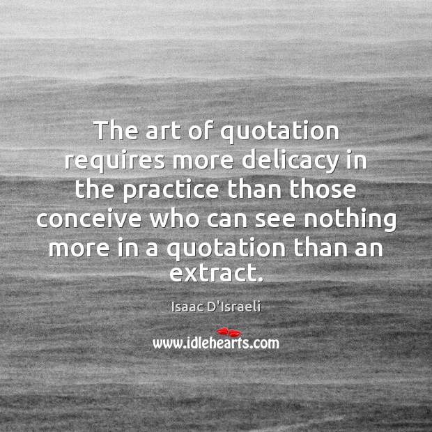 The art of quotation requires more delicacy in the practice than those Isaac D’Israeli Picture Quote