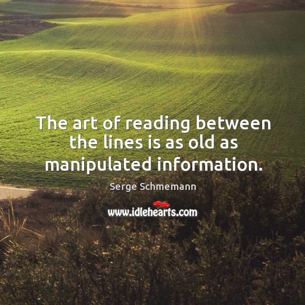 The art of reading between the lines is as old as manipulated information. Serge Schmemann Picture Quote